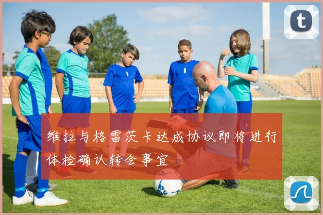 维拉与格雷茨卡达成协议即将进行体检确认转会事宜