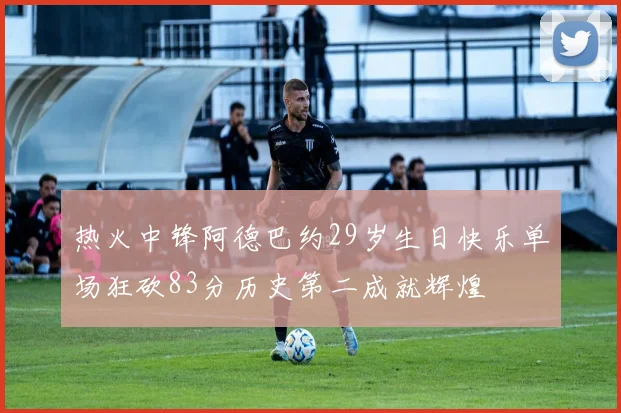 热火中锋阿德巴约29岁生日快乐单场狂砍83分历史第二成就辉煌
